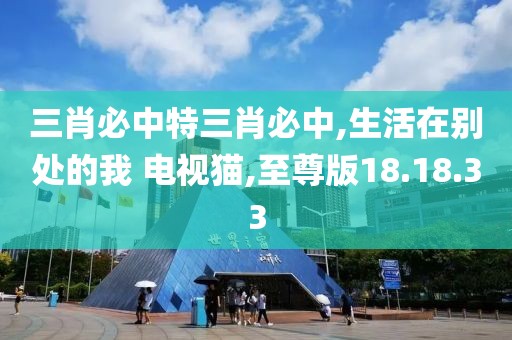 三肖必中特三肖必中,生活在别处的我 电视猫,至尊版18.18.33