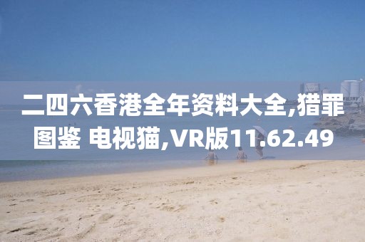 二四六香港全年资料大全,猎罪图鉴 电视猫,VR版11.62.49