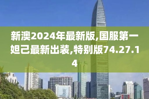 新澳2024年最新版,国服第一妲己最新出装,特别版74.27.14