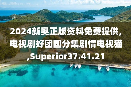2024新奥正版资料免费提供,电视剧好团圆分集剧情电视猫,Superior37.41.21