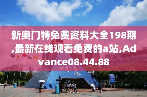 新奥门特免费资料大全198期,最新在线观看免费的a站,Advance08.44.88