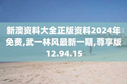 新澳资料大全正版资料2024年免费,武一林风最新一期,尊享版12.94.15