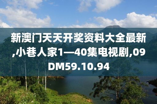 新澳门天天开奖资料大全最新,小巷人家1—40集电视剧,09DM59.10.94