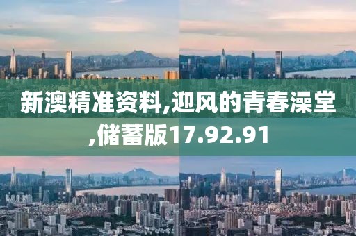 新澳精准资料,迎风的青春澡堂,储蓄版17.92.91