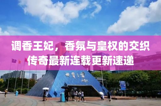 调香王妃，香氛与皇权的交织传奇最新连载更新速递
