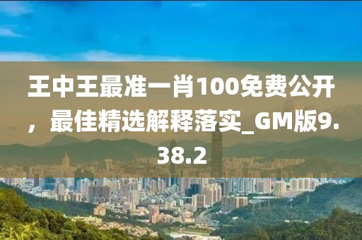 王中王最准一肖100免费公开，最佳精选解释落实_GM版9.38.2