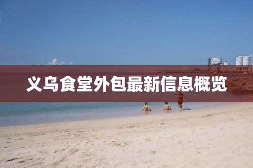 义乌食堂外包最新信息概览
