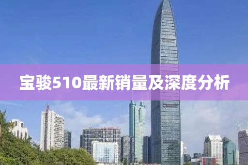 宝骏510最新销量及深度分析