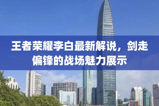 王者荣耀李白最新解说，剑走偏锋的战场魅力展示