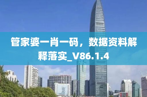 管家婆一肖一码，数据资料解释落实_V86.1.4