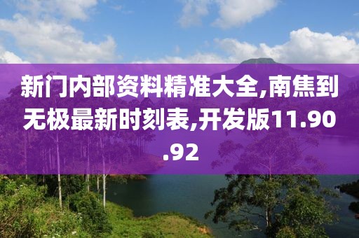 新门内部资料精准大全,南焦到无极最新时刻表,开发版11.90.92
