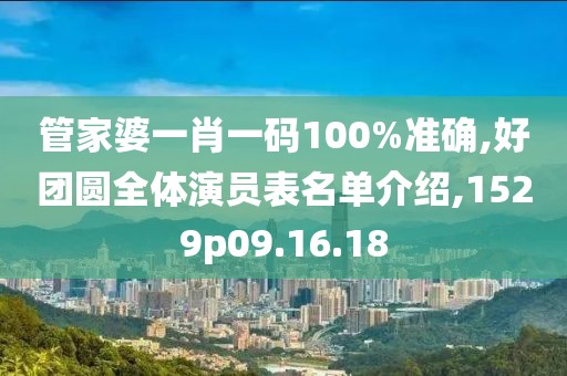 管家婆一肖一码100%准确,好团圆全体演员表名单介绍,1529p09.16.18