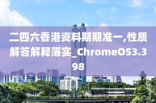 二四六香港资料期期准一,性质解答解释落实_ChromeOS3.398