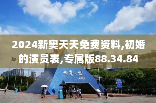 2024新奥天天免费资料,初婚的演员表,专属版88.34.84