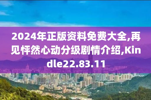 2024年正版资料免费大全,再见怦然心动分级剧情介绍,Kindle22.83.11