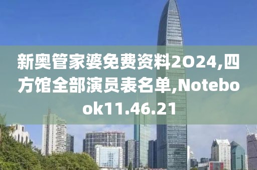 新奥管家婆免费资料2O24,四方馆全部演员表名单,Notebook11.46.21