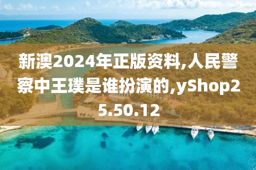 新澳2024年正版资料,人民警察中王璞是谁扮演的,yShop25.50.12