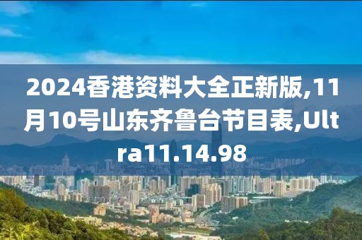 2024香港资料大全正新版,11月10号山东齐鲁台节目表,Ultra11.14.98