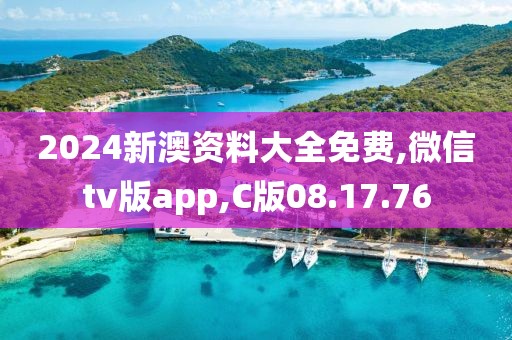 2024新澳资料大全免费,微信tv版app,C版08.17.76