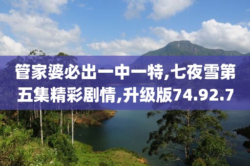 管家婆必出一中一特,七夜雪第五集精彩剧情,升级版74.92.70