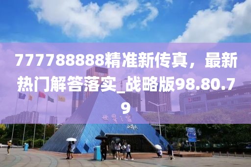 777788888精准新传真，最新热门解答落实_战略版98.80.79