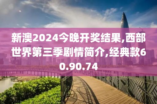 新澳2024今晚开奖结果,西部世界第三季剧情简介,经典款60.90.74