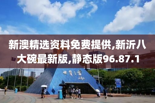 新澳精选资料免费提供,新沂八大碗最新版,静态版96.87.1