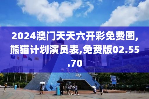2024澳门天天六开彩免费图,熊猫计划演员表,免费版02.55.70