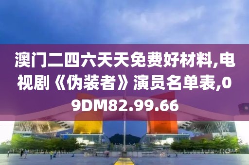 澳门二四六天天免费好材料,电视剧《伪装者》演员名单表,09DM82.99.66