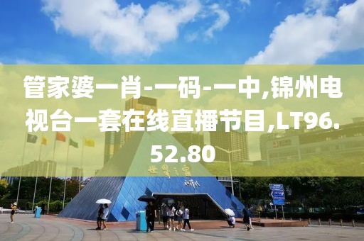 管家婆一肖-一码-一中,锦州电视台一套在线直播节目,LT96.52.80