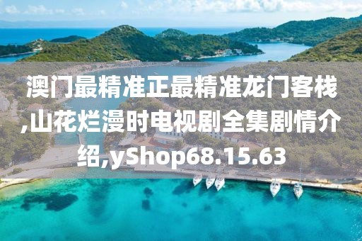 澳门最精准正最精准龙门客栈,山花烂漫时电视剧全集剧情介绍,yShop68.15.63