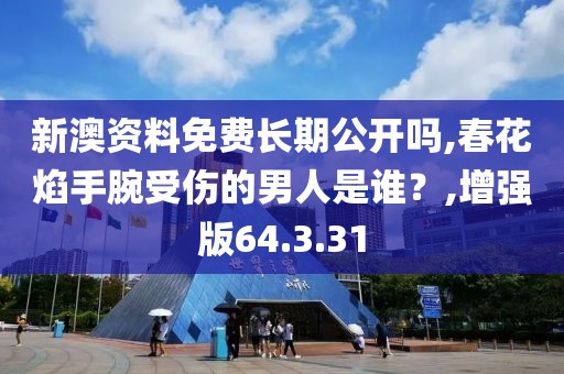 新澳资料免费长期公开吗,春花焰手腕受伤的男人是谁？,增强版64.3.31