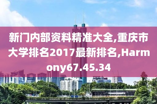 新门内部资料精准大全,重庆市大学排名2017最新排名,Harmony67.45.34