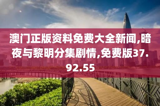 澳门正版资料免费大全新闻,暗夜与黎明分集剧情,免费版37.92.55