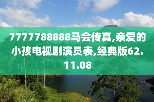 7777788888马会传真,亲爱的小孩电视剧演员表,经典版62.11.08