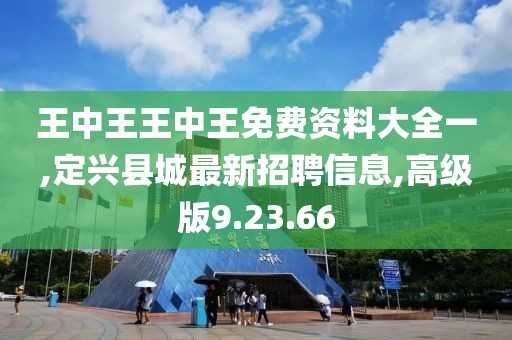 王中王王中王免费资料大全一,定兴县城最新招聘信息,高级版9.23.66