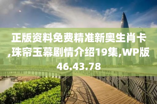 正版资料免费精准新奥生肖卡,珠帘玉幕剧情介绍19集,WP版46.43.78