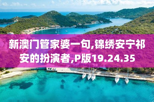 新澳门管家婆一句,锦绣安宁祁安的扮演者,P版19.24.35