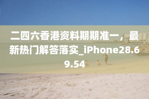 二四六香港资料期期准一，最新热门解答落实_iPhone28.69.54