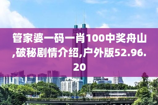 管家婆一码一肖100中奖舟山,破秘剧情介绍,户外版52.96.20