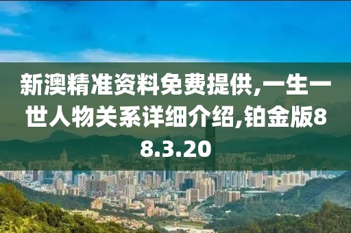新澳精准资料免费提供,一生一世人物关系详细介绍,铂金版88.3.20