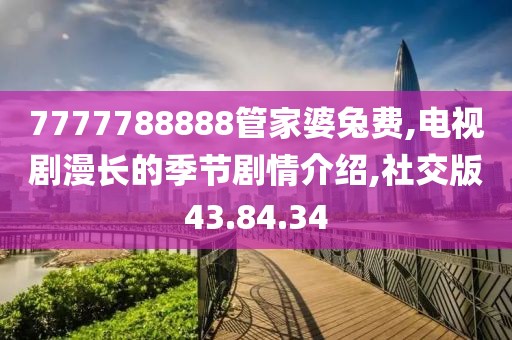 7777788888管家婆兔费,电视剧漫长的季节剧情介绍,社交版43.84.34