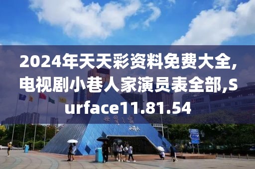 2024年天天彩资料免费大全,电视剧小巷人家演员表全部,Surface11.81.54