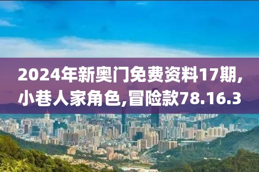2024年新奥门免费资料17期,小巷人家角色,冒险款78.16.30