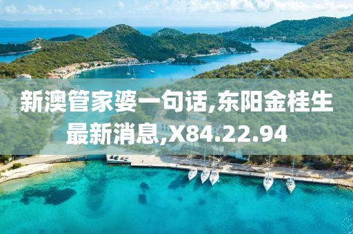 新澳管家婆一句话,东阳金桂生最新消息,X84.22.94