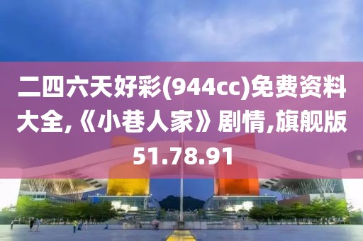 二四六天好彩(944cc)免费资料大全,《小巷人家》剧情,旗舰版51.78.91