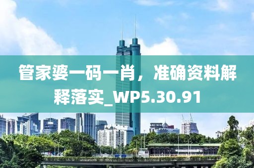 管家婆一码一肖，准确资料解释落实_WP5.30.91