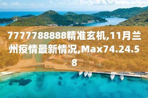 7777788888精准玄机,11月兰州疫情最新情况,Max74.24.58