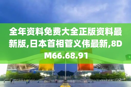 全年资料免费大全正版资料最新版,日本首相菅义伟最新,8DM66.68.91