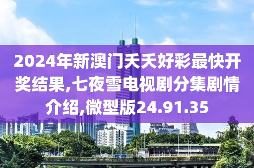 2024年新澳门夭夭好彩最快开奖结果,七夜雪电视剧分集剧情介绍,微型版24.91.35
